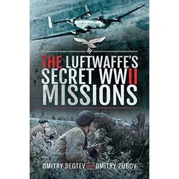 The Luftwaffe's Secret WWII Missions - Degtev, Dmitry; Zubov, Dmitry