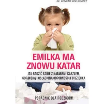 Emilka ma znowu katar Poradnik dla rodziców - Kokurewicz Konrad