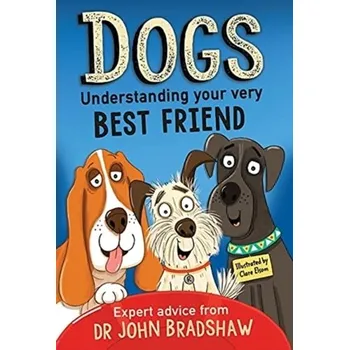 Dogs: Understanding Your Very Best Friend - John Bradshaw