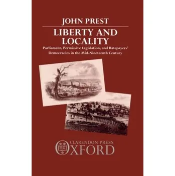 Populárně naučná literatura pro dospělé Liberty and Locality - Prest, John (Fellow and Tutor in History, Fellow and Tutor in History, Balliol College, Oxford)