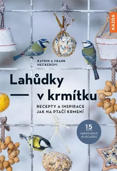 Chovatelství Lahůdky v krmítku: Recepty a inspirace jak na ptačí krmení - Katrin a Frank Heckerovi (2022, brožovaná)