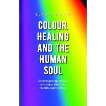 Colour, Healing and the Human Soul - Mayer, Gladys