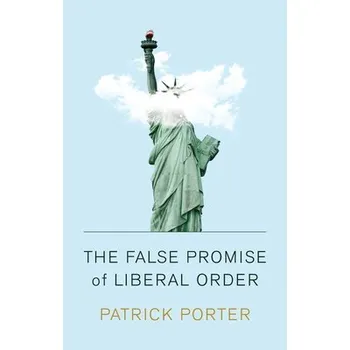 False Promise of Liberal Order - Porter, Patrick
