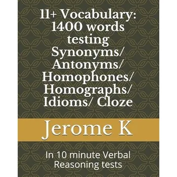 11+ Vocabulary: 1400 words testing Synonyms/ Antonyms/ Homophones/ Homographs/ Idioms/ Cloze: In 10 minute Verbal Reasoning tests – Jerome K (EN)
