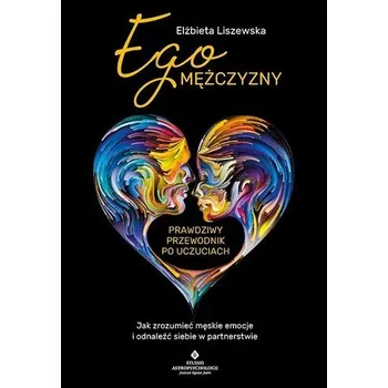 Ego mężczyzny prawdziwy przewodnik po uczuciach - Elżbieta Liszewska