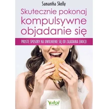 Skutecznie pokonaj kompulsywne objadanie się - Skelly, Samantha