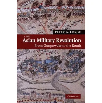 Populárně naučná literatura pro dospělé Asian Military Revolution: From Gunpowder to the Bomb – Peter A Lorge (EN)