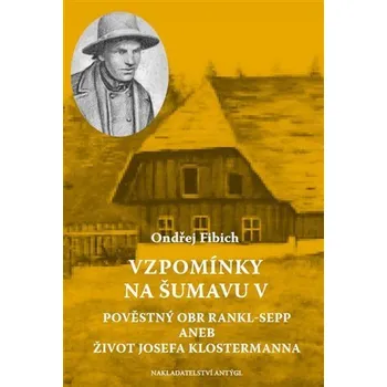 Vzpomínky na Šumavu V: Pověstný obr Rankl-Sepp aneb Život Josefa Klostermanna - Ondřej Fibich (2023, brožovaná)