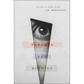 Torture and Dignity: An Essay on Moral Injury – J. M. Bernstein (EN)