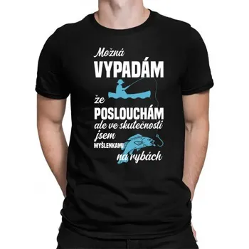 Žertovný předmět Možná vypadám, že poslouchám, ale ve skutečnosti jsem myšlenkami na rybách - pánské tričko s potiskem- Tričkový.cz