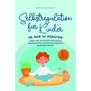 Selbstregulation für Kinder: In nur 10 Minuten täglich die emotionale Entwicklung, Impulskontrolle und Emotionsregulation spiele - Neustedt, Carolin