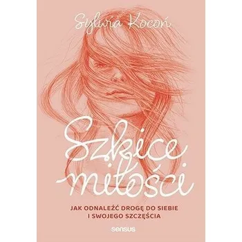 Szkice miłości. Jak odnaleźć drogę do siebie... - Sylwia Kocoń