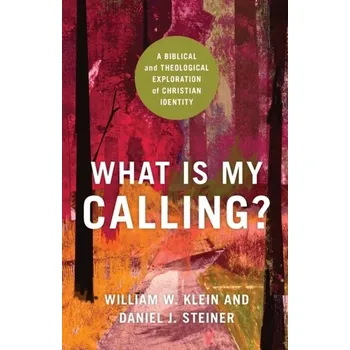 What Is My Calling? - A Biblical and Theological Exploration of Christian Identity - William Klein