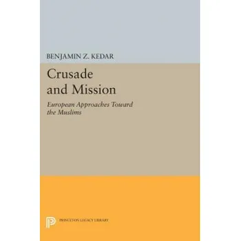 Crusade and Mission: European Approaches Toward the Muslims – Benjamin Z. Kedar (EN)