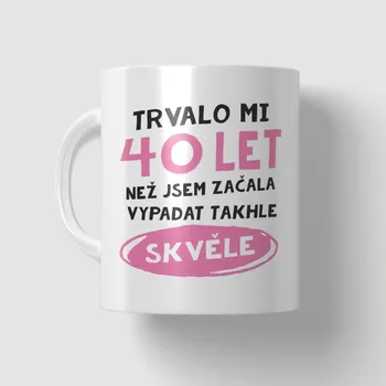 Narozeninový hrnek - 40 let než jsem začala vypadat takhle skvěle