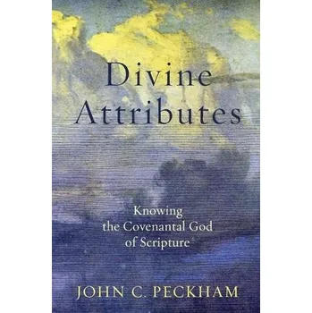 Divine Attributes '- Knowing the Covenantal God of Scripture - Peckham, John C.