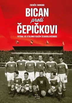 Bican proti Čepičkovi: Fotbal ve stalinistickém Československu - Zdeněk Zikmund (2023, pevná)