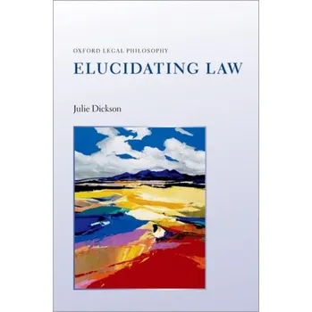 Elucidating Law - Dickson, Julie (Professor of Legal Philosophy, University of Oxford)