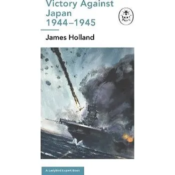 Victory Against Japan 1944-1945: A Ladybird Expert Book - Holland, James