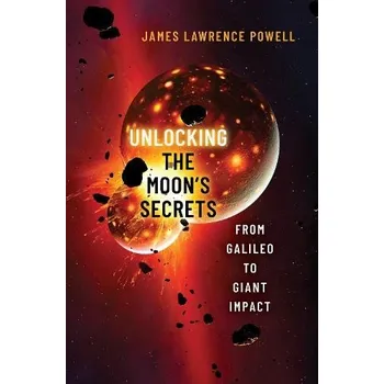 Cestování Unlocking the Moon's Secrets - Powell, James Lawrence (Retired, Director, Retired, Director, Los Angeles County Museum of Natural History)