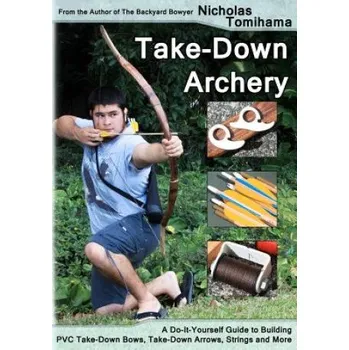 Take-Down Archery: A Do-It-Yourself Guide to Building PVC Take-Down Bows, Take-Down Arrows, Strings and More – Nicholas Tomihama (EN)