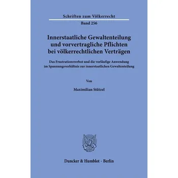 Innerstaatliche Gewaltenteilung und vorvertragliche Pflichten bei völkerrechtlichen Verträgen. - Stützel, Maximilian