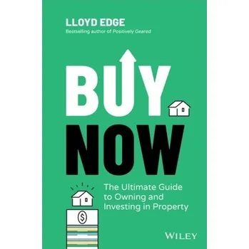 Buy Now: The Ultimate Guide to Owning and Investin g in Property - Edge, Lloyd