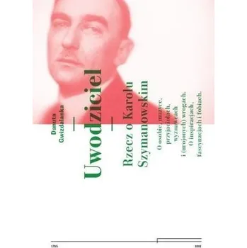 Literární biografie Uwodziciel. Rzecz o Karolu Szymanowskim w.2 - Gwizdalanka Danuta