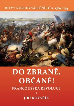 Do zbraně, občané! Bitvy a osudy válečníků X. 1789–1794: Francouzská revoluce 1 - Jiří Kovařík (2024, pevná)