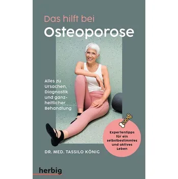 Das hilft bei Osteoporose - Alles zu Ursachen, Diagnostik und ganzheitlicher Behandlung - König, Tassilo