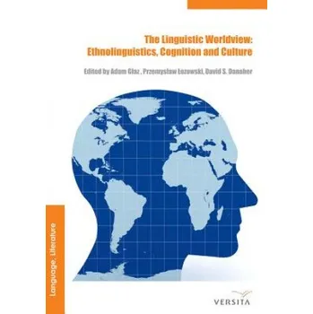 Linguistic Worldview: Ethnolinguistics, Cognition, and Culture – Adam Glaz,David Danaher,Przemyslaw Lozowski (EN)