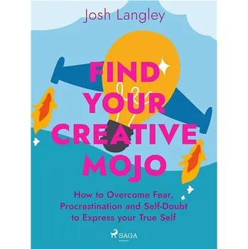 Kniha Find Your Creative Mojo: How to Overcome Fear, Procrastination and Self-Doubt to Express your True S Ekniha