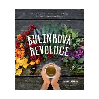 Bylinková revoluce – Více než 65 receptů na léčivé čaje, elixíry, tinktury, sirupy, pokrmy a produkty péče o tělo