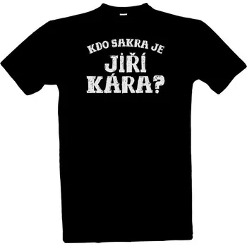 Tričko s potiskem Kdo sakra je Jiří Kára pánské