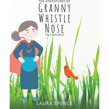 Kniha The Adventures of Granny Whistle Nose: Fly Little Bird - Spence, Laura