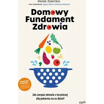 Domowy Fundament Zdrowia. Jak czerpać zdrowie z leczniczej siły pokarmu na co dzień! - Marek Zaremba