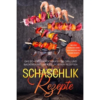Schaschlik Rezepte: Das Schaschlik Kochbuch für Grill und Backofen mit über 100 leckeren Rezepten - Inklusive Marinaden sowie ve - Jansen, Stefan