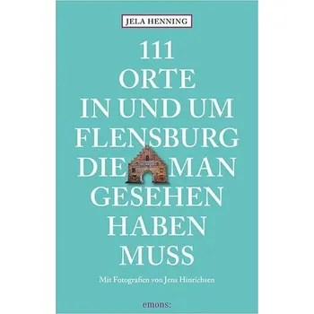 Cestování 111 Orte in und um Flensburg, die man gesehen haben muss - Henning, Jela [DE] (2024, Brožovaná, Emons Verlag)