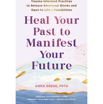 Osobní rozvoj Heal Your Past to Manifest Your Future - Kress, Anna