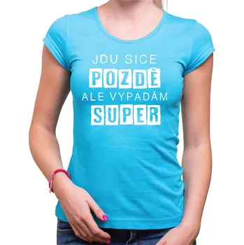 Pánské oblečení Vtipné tričko - Jdu sice pozdě, ale vypadám super, Barva látky tyrkysová modrá, Střih Dámsky, Velikost M