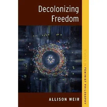 Cizí jazyk Decolonizing Freedom - Weir, Allison (Faculty Associate, Centre for Ethics, Faculty Associate, Centre for Ethics, University of Toronto)