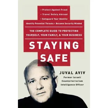 Staying Safe: The Complete Guide to Protecting Yourself, Your Family, and Your Business – Juval Aviv (EN)