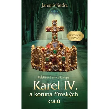 Karel IV. a koruna římských králů: Vzkříšené srdce Evropy - Jaromír Jindra (2021, pevná)
