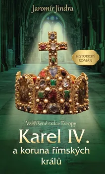 Karel IV. a koruna římských králů: Vzkříšené srdce Evropy - Jaromír Jindra (2021, pevná)