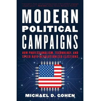 Modern Political Campaigns: How Professionalism, Technology, and Speed Have Revolutionized Elections – Michael D. Cohen (EN)