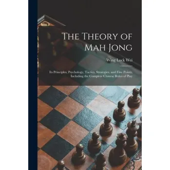 The Theory of Mah Jong; Its Principles, Psychology, Tactics, Strategies, and Fine Points, Including the Complete Chinese Rules of Play – Wing Lock 1892- Wei (EN)