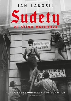 kniha Sudety ve stínu Mnichova: Rok 1938 ve vzpomínkách a fotografiích - Jan Lakosil (2022, pevná)