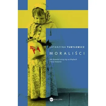Moraliści. Jak Szwedzi uczą się na błędach i inne historie - Katarzyna Tubylewicz