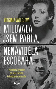 Milovala jsem Pabla, nenáviděla Escobara: Vzpomínky novinářky na život s králem kolumbijské narkomafie - Virginia Vallejová (2017, pevná s přebalem lesklá)