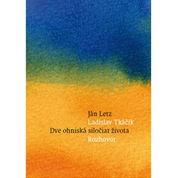 Literární biografie Dve ohniská siločiar života - Letz, Ján; Tkáčik, Ladislav